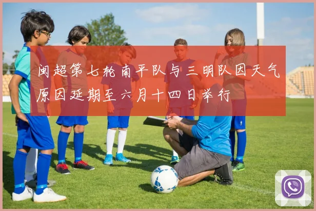 闽超第七轮南平队与三明队因天气原因延期至六月十四日举行