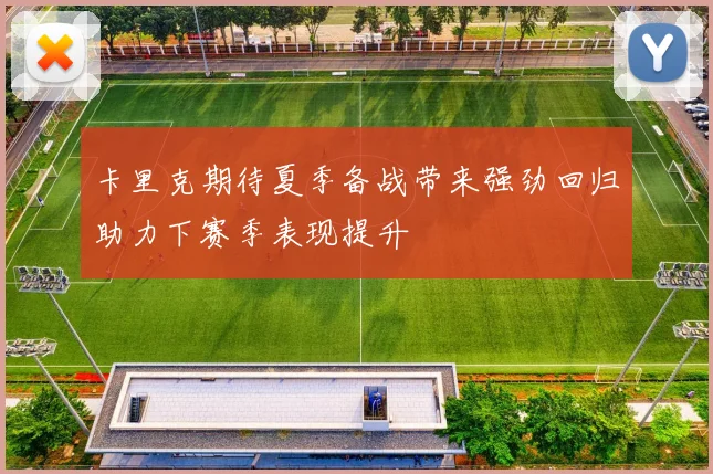卡里克期待夏季备战带来强劲回归助力下赛季表现提升