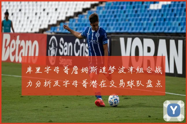 库里字母哥詹姆斯追梦波津组合战力分析及字母哥潜在交易球队盘点