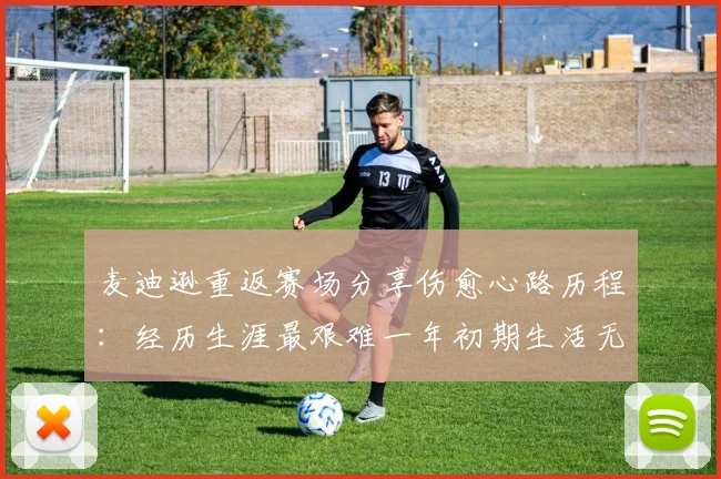 麦迪逊重返赛场分享伤愈心路历程：经历生涯最艰难一年初期生活无法自理