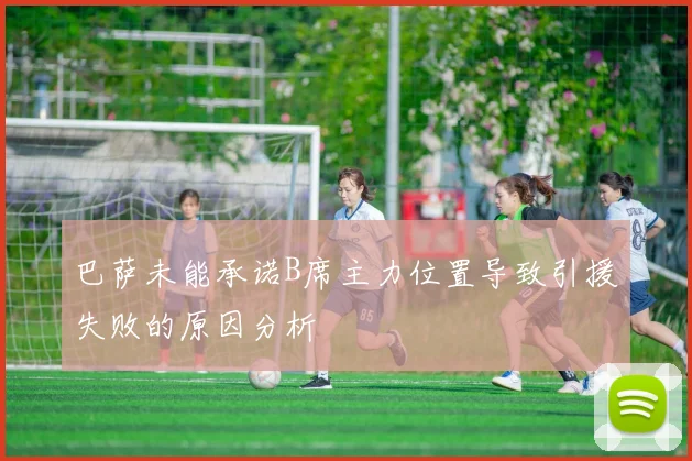 巴萨未能承诺B席主力位置导致引援失败的原因分析